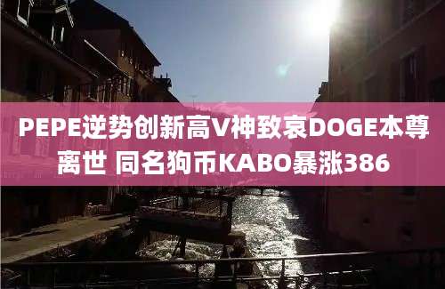 PEPE逆势创新高V神致哀DOGE本尊离世 同名狗币KABO暴涨386