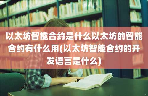 以太坊智能合约是什么以太坊的智能合约有什么用(以太坊智能合约的开发语言是什么)