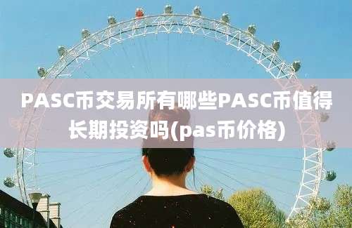 PASC币交易所有哪些PASC币值得长期投资吗(pas币价格)