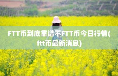 FTT币到底靠谱不FTT币今日行情(ftt币最新消息)