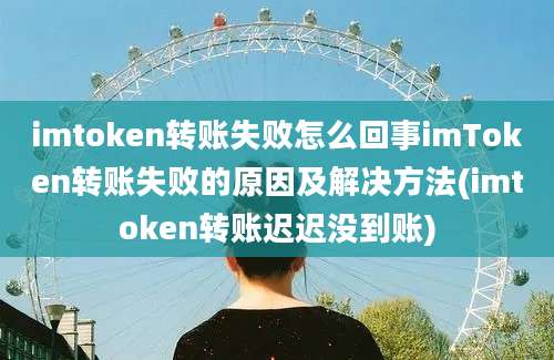 imtoken转账失败怎么回事imToken转账失败的原因及解决方法(imtoken转账迟迟没到账)