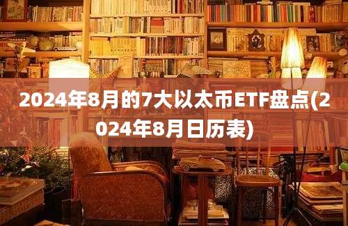 2024年8月的7大以太币ETF盘点(2024年8月日历表)