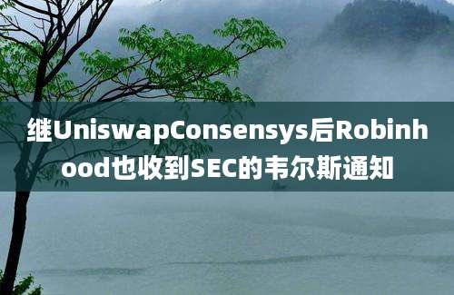 继UniswapConsensys后Robinhood也收到SEC的韦尔斯通知