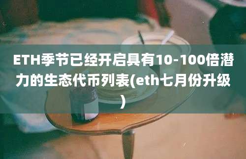 ETH季节已经开启具有10-100倍潜力的生态代币列表(eth七月份升级)