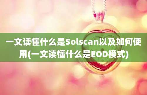 一文读懂什么是Solscan以及如何使用(一文读懂什么是EOD模式)