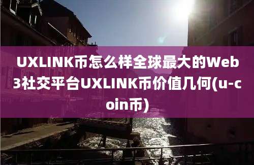 UXLINK币怎么样全球最大的Web3社交平台UXLINK币价值几何(u-coin币)