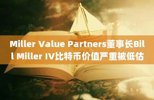 Miller Value Partners董事长Bill Miller IV比特币价值严重被低估