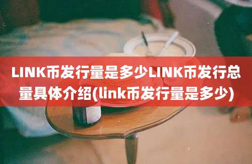 LINK币发行量是多少LINK币发行总量具体介绍(link币发行量是多少)