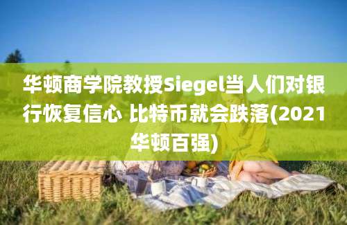 华顿商学院教授Siegel当人们对银行恢复信心 比特币就会跌落(2021华顿百强)