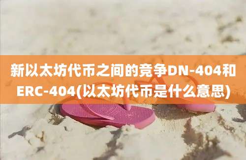 新以太坊代币之间的竞争DN-404和ERC-404(以太坊代币是什么意思)