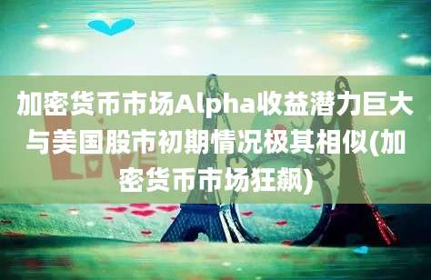 加密货币市场Alpha收益潜力巨大与美国股市初期情况极其相似(加密货币市场狂飙)