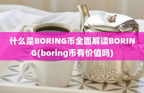 什么是BORING币全面解读BORING(boring币有价值吗)