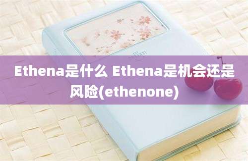 Ethena是什么 Ethena是机会还是风险(ethenone)