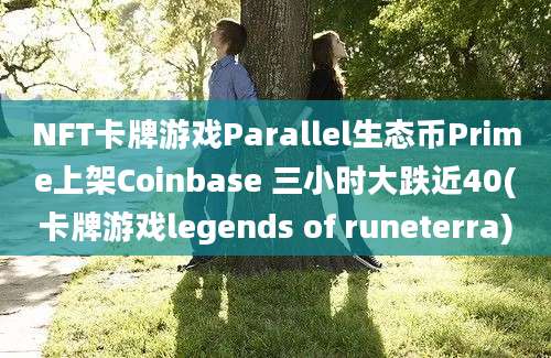 NFT卡牌游戏Parallel生态币Prime上架Coinbase 三小时大跌近40(卡牌游戏legends of runeterra)