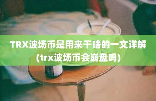 TRX波场币是用来干啥的一文详解(trx波场币会崩盘吗)