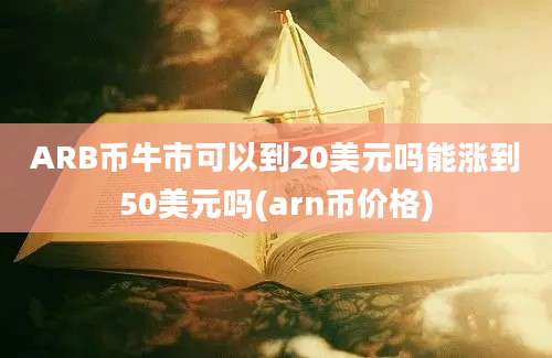 ARB币牛市可以到20美元吗能涨到50美元吗(arn币价格)