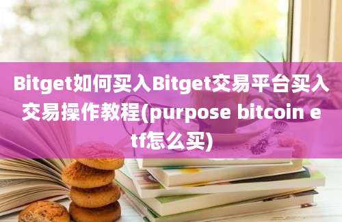 Bitget如何买入Bitget交易平台买入交易操作教程(purpose bitcoin etf怎么买)