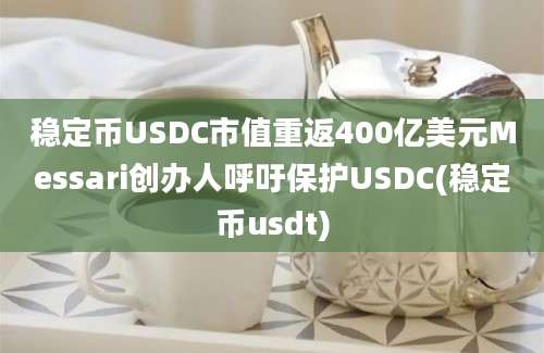 稳定币USDC市值重返400亿美元Messari创办人呼吁保护USDC(稳定币usdt)