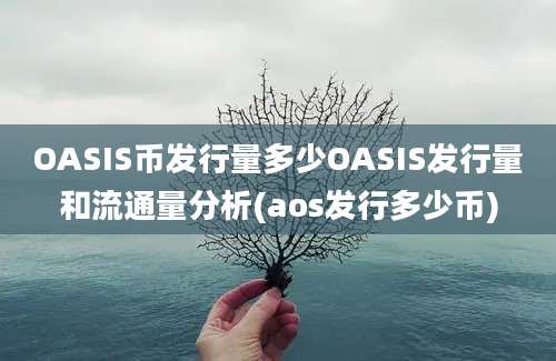 OASIS币发行量多少OASIS发行量和流通量分析(aos发行多少币)