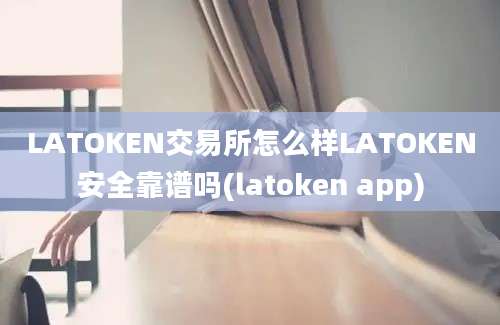 LATOKEN交易所怎么样LATOKEN安全靠谱吗(latoken app)