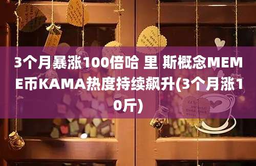 3个月暴涨100倍哈 里 斯概念MEME币KAMA热度持续飙升(3个月涨10斤)