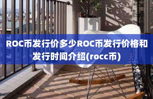 ROC币发行价多少ROC币发行价格和发行时间介绍(rocc币)