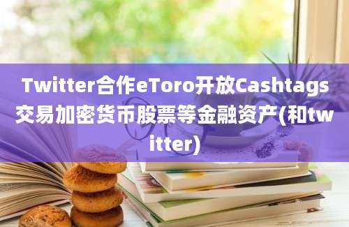 Twitter合作eToro开放Cashtags交易加密货币股票等金融资产(和twitter)