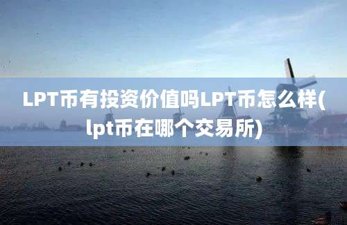 LPT币有投资价值吗LPT币怎么样(lpt币在哪个交易所)