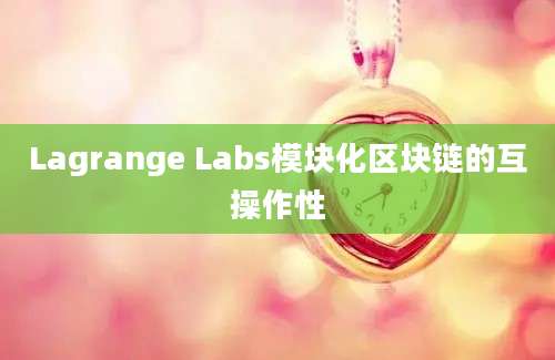 Lagrange Labs模块化区块链的互操作性