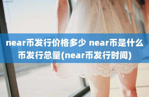 near币发行价格多少 near币是什么币发行总量(near币发行时间)