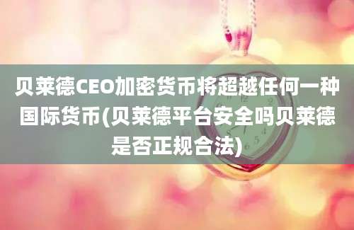 贝莱德CEO加密货币将超越任何一种国际货币(贝莱德平台安全吗贝莱德是否正规合法)