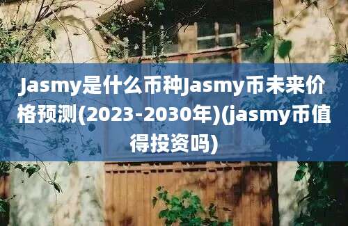 Jasmy是什么币种Jasmy币未来价格预测(2023-2030年)(jasmy币值得投资吗)