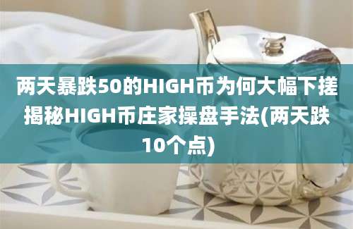 两天暴跌50的HIGH币为何大幅下搓揭秘HIGH币庄家操盘手法(两天跌10个点)