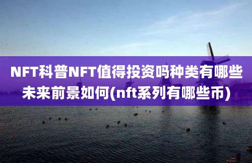 NFT科普NFT值得投资吗种类有哪些未来前景如何(nft系列有哪些币)