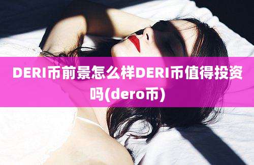 DERI币前景怎么样DERI币值得投资吗(dero币)