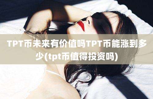 TPT币未来有价值吗TPT币能涨到多少(tpt币值得投资吗)