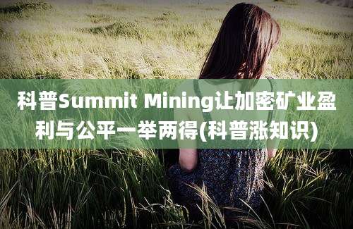 科普Summit Mining让加密矿业盈利与公平一举两得(科普涨知识)