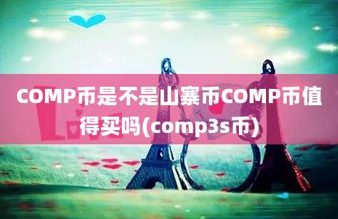 COMP币是不是山寨币COMP币值得买吗(comp3s币)