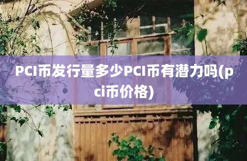 PCI币发行量多少PCI币有潜力吗(pci币价格)