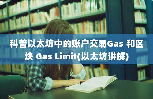 科普以太坊中的账户交易Gas 和区块 Gas Limit(以太坊讲解)