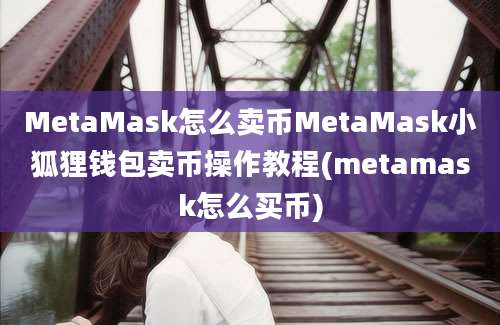 MetaMask怎么卖币MetaMask小狐狸钱包卖币操作教程(metamask怎么买币)