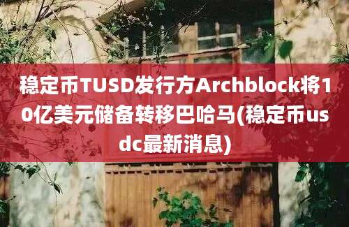 稳定币TUSD发行方Archblock将10亿美元储备转移巴哈马(稳定币usdc最新消息)