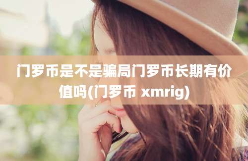 门罗币是不是骗局门罗币长期有价值吗(门罗币 xmrig)