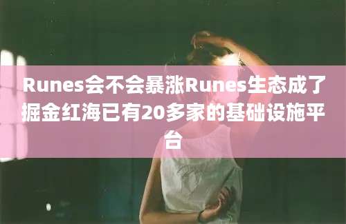 Runes会不会暴涨Runes生态成了掘金红海已有20多家的基础设施平台