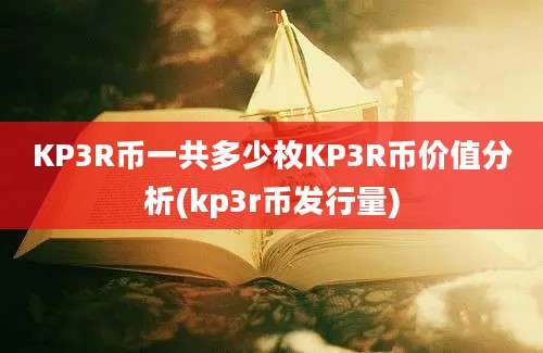 KP3R币一共多少枚KP3R币价值分析(kp3r币发行量)