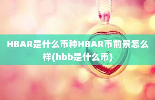 HBAR是什么币种HBAR币前景怎么样(hbb是什么币)