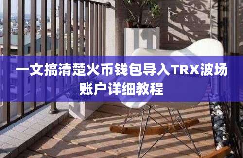 一文搞清楚火币钱包导入TRX波场账户详细教程