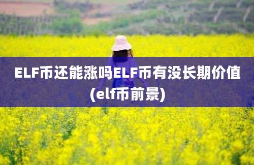 ELF币还能涨吗ELF币有没长期价值(elf币前景)