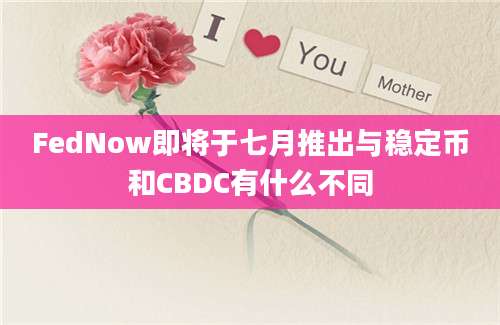 FedNow即将于七月推出与稳定币和CBDC有什么不同