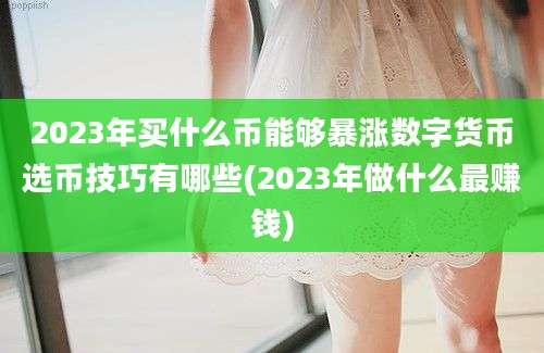 2023年买什么币能够暴涨数字货币选币技巧有哪些(2023年做什么最赚钱)